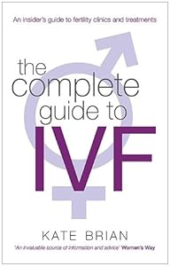 The Complete Guide to IVF: An Inside View of Fertility Clinics and Treatment