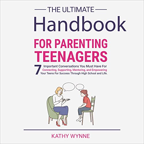 The Ultimate Handbook for Parenting Teenagers: 7 Important Conversations You Must Have for Connecting, Supporting, Mentoring, and Empowering Your Teens for Success Through High School and Life by Kathy Wynne