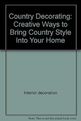 Country Decorating: Creative Ways to Bring Country Style Into Your Home (American Country)