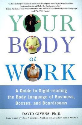 Your Body at Work: A Guide to Sight-reading the Body Language of Business, Bosses, and Boardrooms by Joe Navarro
