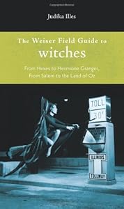 Weiser Field Guide to Witches, The: From Hexes to Hermione Granger, From Salem to the Land of Oz