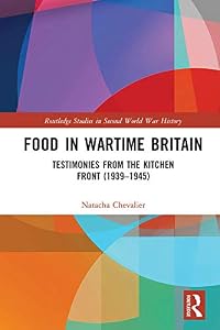Food in Wartime Britain: Testimonies from the Kitchen Front (1939–1945) (Routledge Studies in Second World War History) by Natacha Chevalier