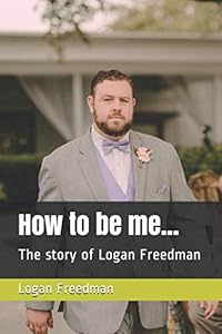 How to be me...: The story of Logan Freedman by Sir Logan Brooks Freedman
