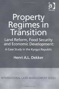 Property Regimes in Transition: Land Reform, Food Security and Economic Development : A Case Study in the Kyrgyz Republic (International Land Management Series) by Henri A. L. Dekker