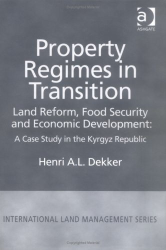 Property Regimes in Transition: Land Reform, Food Security and Economic Development : A Case Study in the Kyrgyz Republic (International Land Management Series) by Henri A. L. Dekker