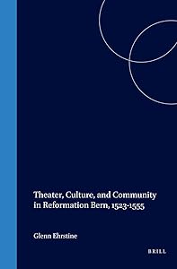 Theater, Culture, and Community in Reformation Bern, 1523-1555 (Studies in Medieval and Reformation Traditions) by Glenn Ehrstine