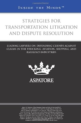 Strategies for Transportation Litigation and Dispute Resolution: Leading Lawyers on Defending Clients Against Claims in the Trucking, Aviation, Shipping, and Railroad Industries (Inside the Minds)