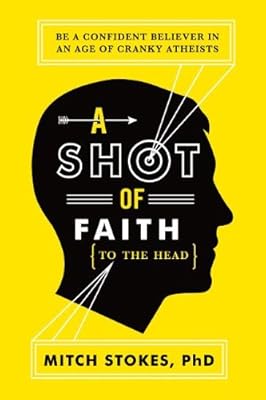 A Shot of Faith (to the Head): Be a Confident Believer in an Age of Cranky Atheists
