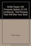 WGN Radio 720 Presents Spike's B.Y.B. Cookbook: 100 Recipes That Will Bite Your Butt!