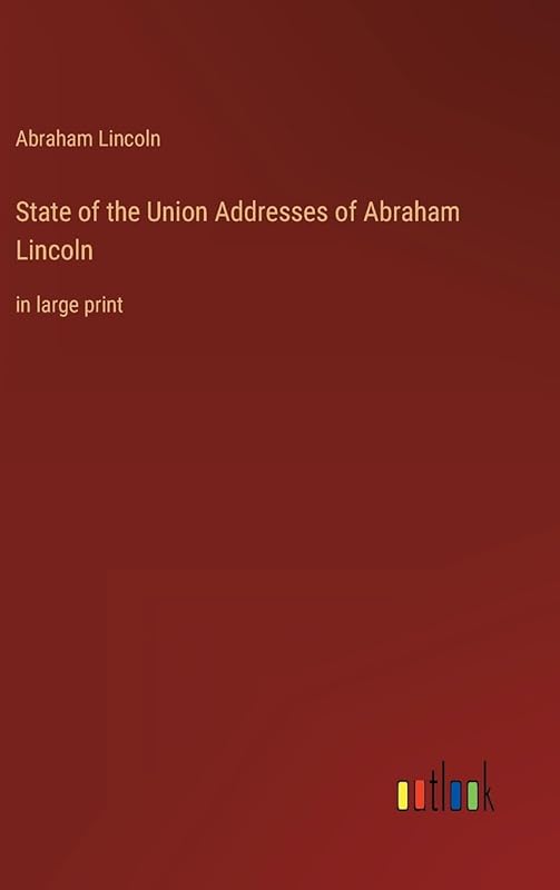 State of the Union Addresses of Abraham Lincoln: in large print by Abraham Lincoln
