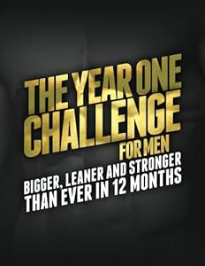 The Year One Challenge for Men: Bigger, Leaner, and Stronger Than Ever in 12 Months