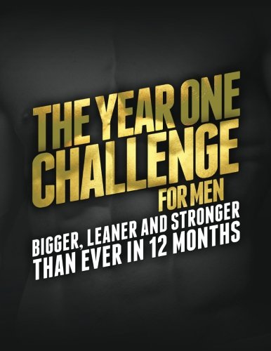 The Year One Challenge for Men: Bigger, Leaner, and Stronger Than Ever in 12 Months by Michael Matthews