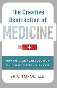 The Creative Destruction of Medicine: How the Digital Revolution Will Create Better Health Care