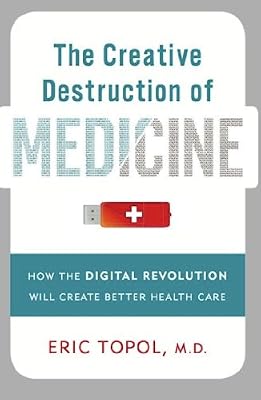 The Creative Destruction of Medicine: How the Digital Revolution Will Create Better Health Care