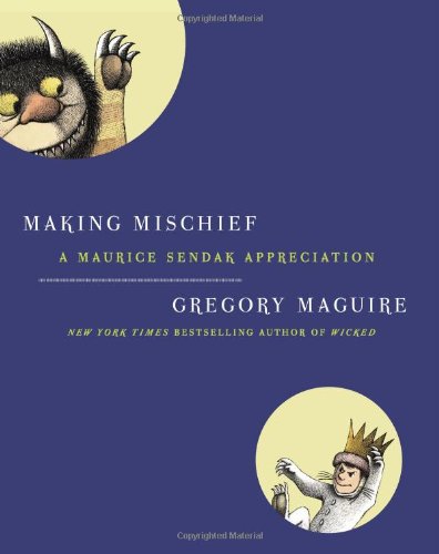 Making Mischief: A Maurice Sendak Appreciation by Gregory Maguire