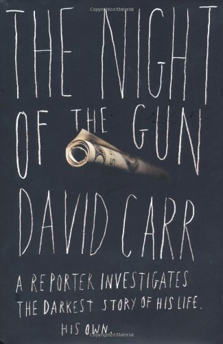 The Night of the Gun: A Reporter Investigates the Darkest Story of his Life--His Own by David Carr