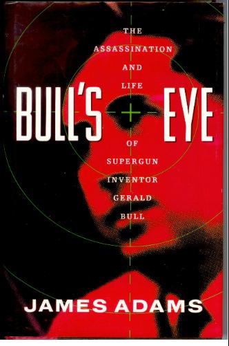 Bull's Eye: The Assassination and Life of Supergun Inventor Gerald Bull by James Adams