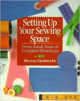 Setting Up Your Sewing Space: From Small Areas to Complete Workshops by Myrna Giesbrecht