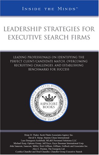Leadership Strategies for Executive Search Firms: Professionals on Identifying the Perfect Client/Candidate Match, Overcoming Recruiting Challenges, and ... (Inside the Minds) by Aspatore Books Staff