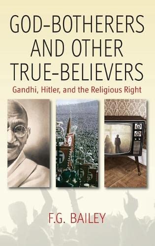 God-botherers and Other True-believers: Gandhi, Hitler, and the Religious Right by F. G. Bailey