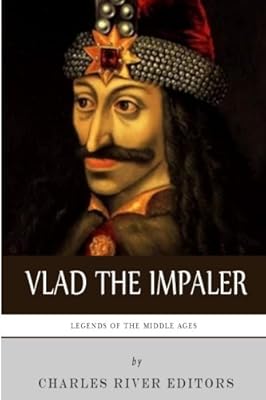 Legends of the Middle Ages: The Life and Legacy of Vlad the Impaler