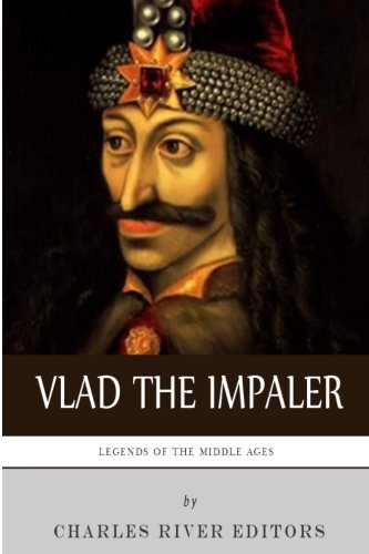 Legends of the Middle Ages: The Life and Legacy of Vlad the Impaler by Charles River Editors