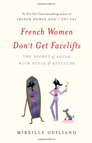 French Women Don't Get Facelifts: The Secret of Aging with Style &amp; Attitude by Mireille Guiliano