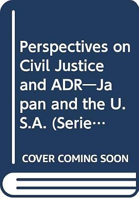 Perspectives on civil justice and ADR: Japan and the U.S.A (Series of the Institute of Comparative Law in Japan)