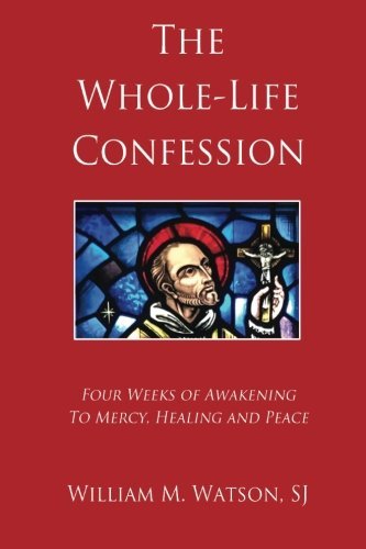 The Whole-Life Confession: Four Weeks of Awakening to Mercy, Healing and Peace