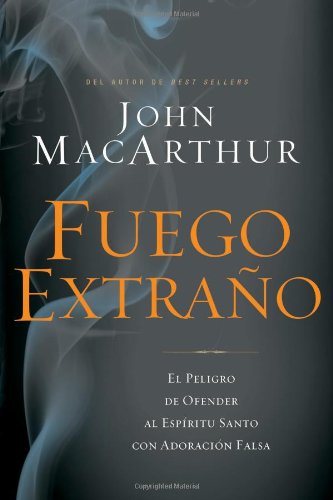 Fuego extra&ntilde;o: El peligro de ofender al Esp&iacute;ritu Santo con adoraci&oacute;n falsa by John MacArthur