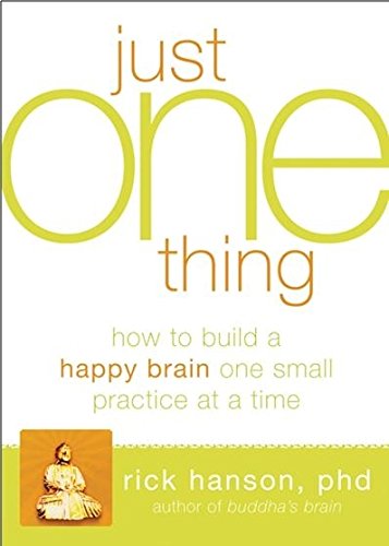 Just One Thing: Developing a Buddha Brain One Simple Practice at a Time by Rick Hanson PhD