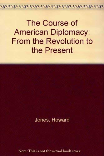 The Course of American Diplomacy: From the Revolution to the Present by Howard Jones