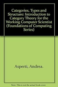 Categories, Types, and Structures: An Introduction to Category Theory for the Working Computer Scientist (Foundations of Computing Series) by by Andrea Asperti and Giuseppe Longo