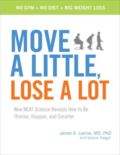Move a Little, Lose a Lot: New N.E.A.T. Science Reveals How to Be Thinner, Happier, and Smarter by James A. Levine