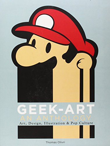 Geek-Art: An Anthology: Art, Design, Illustration &amp; Pop Culture by Thomas Olivri