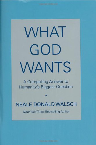What God Wants: A Compelling Answer to Humanity's Biggest Question by Neale Donald Walsch