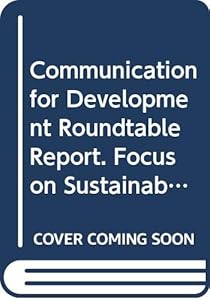 Communication For Development Roundtable Report: Focus On Sustainable Development. Ninth United Nations Roundtable On Communication For Development, Rome, 6-9 September 2004