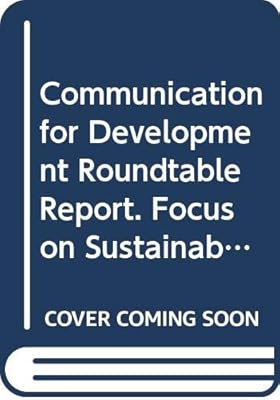 Communication For Development Roundtable Report: Focus On Sustainable Development. Ninth United Nations Roundtable On Communication For Development, Rome, 6-9 September 2004