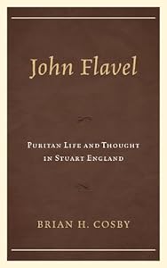 John Flavel: Puritan Life and Thought in Stuart England by Brian H. Cosby