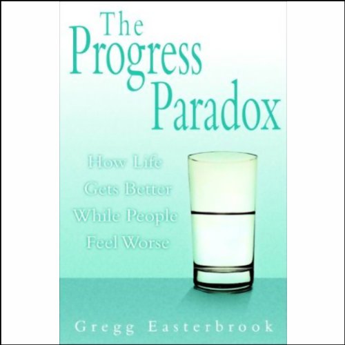 The Progress Paradox: How Life Gets Better While People Feel Worse by Gregg Easterbrook