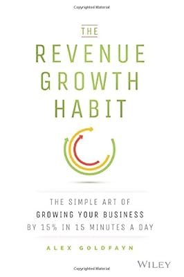 The Revenue Growth Habit: The Simple Art of Growing Your Business by 15% in 15 Minutes Per Day