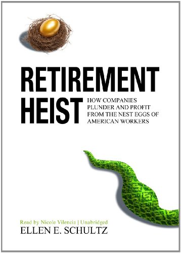 Retirement Heist: How Companies Plunder and Profit from the Nest Eggs of American Workers by Ellen E. Schultz