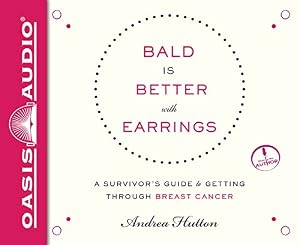 Bald is Better With Earrings: A Survivor's Guide to Getting Through Breast Cancer