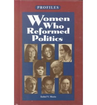 Women Who Reformed Politics (Profiles) by Isobel V. Morin