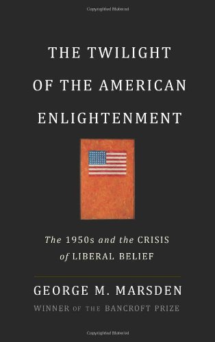The Twilight of the American Enlightenment: The 1950s and the Crisis of Liberal Belief by George Marsden
