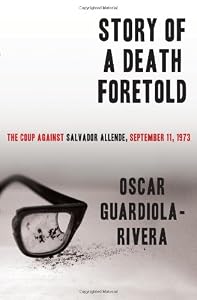 Story of a Death Foretold: The Coup Against Salvador Allende, September 11, 1973 by Oscar Guardiola-Rivera