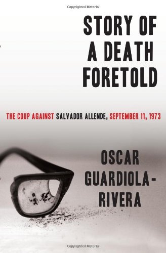 Story of a Death Foretold: The Coup Against Salvador Allende, September 11, 1973 by Oscar Guardiola-Rivera