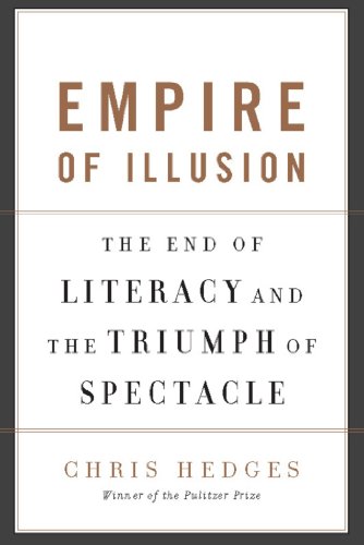 Empire of Illusion: The End of Literacy and the Triumph of Spectacle by Chris Hedges