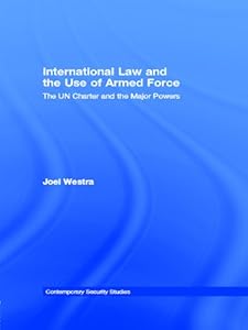 International Law and the Use of Armed Force: The UN Charter and the Major Powers (Contemporary Security Studies) by Joel Westra