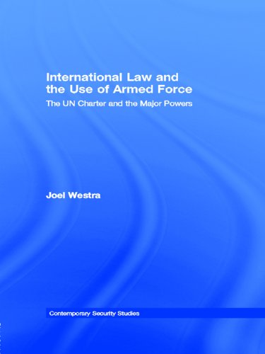 International Law and the Use of Armed Force: The UN Charter and the Major Powers (Contemporary Security Studies) by Joel Westra